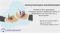 Конференция „Работа без граници: Чуждестранна работна ръка и бъдещето на заетостта в България“ 